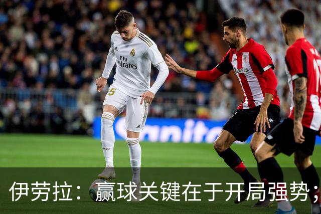 伊劳拉：赢球关键在于开局强势；阿劳霍踢了极其出色的90分钟