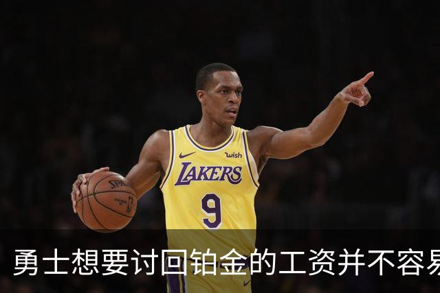 勇士想要讨回铂金的工资并不容易，更理想的情况是尽快将他送走？