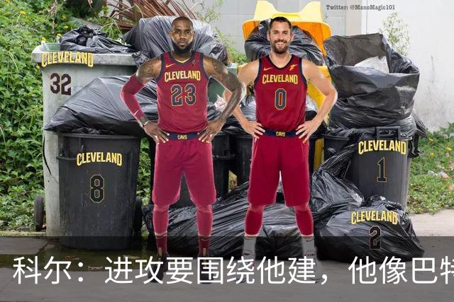 科尔：进攻要围绕他建，他像巴特勒